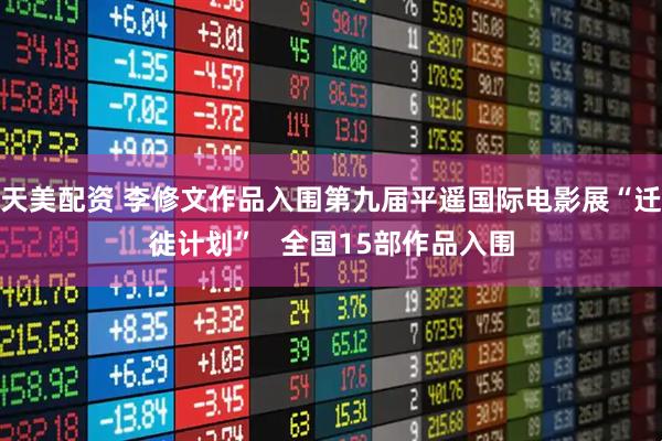 天美配资 李修文作品入围第九届平遥国际电影展“迁徙计划”   全国15部作品入围