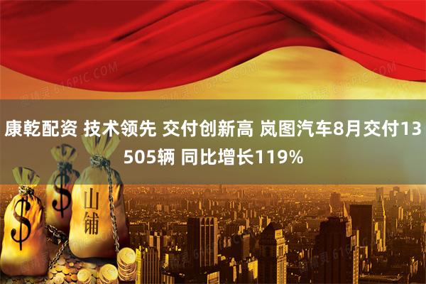 康乾配资 技术领先 交付创新高 岚图汽车8月交付13505辆 同比增长119%