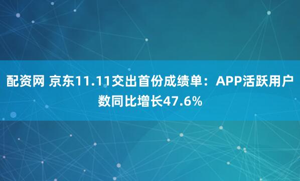 配资网 京东11.11交出首份成绩单：APP活跃用户数同比增长47.6%