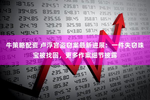 牛策略配资 卢浮宫盗窃案最新进展：一件失窃珠宝被找回，更多作案细节披露