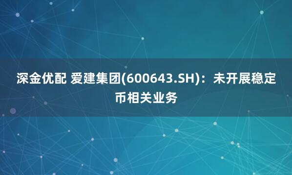 深金优配 爱建集团(600643.SH)：未开展稳定币相关业务
