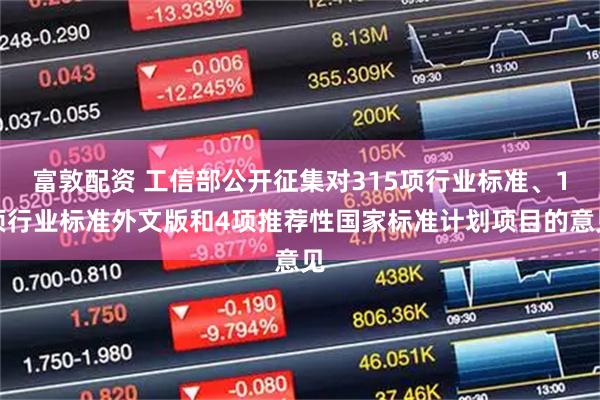富敦配资 工信部公开征集对315项行业标准、1项行业标准外文版和4项推荐性国家标准计划项目的意见