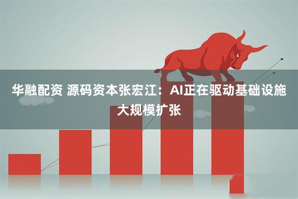 华融配资 源码资本张宏江：AI正在驱动基础设施大规模扩张